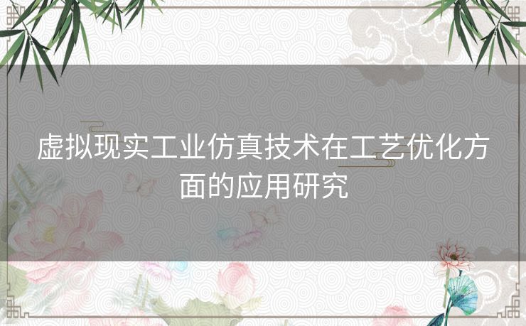 虚拟现实工业仿真技术在工艺优化方面的应用研究