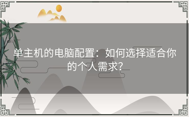 单主机的电脑配置：如何选择适合你的个人需求？