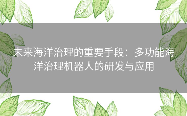 未来海洋治理的重要手段：多功能海洋治理机器人的研发与应用