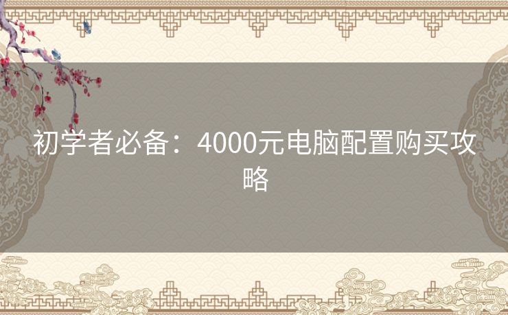 初学者必备：4000元电脑配置购买攻略