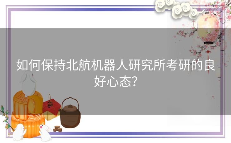 如何保持北航机器人研究所考研的良好心态？