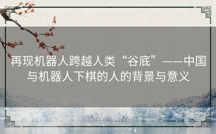 再现机器人跨越人类“谷底”——中国与机器人下棋的人的背景与意义