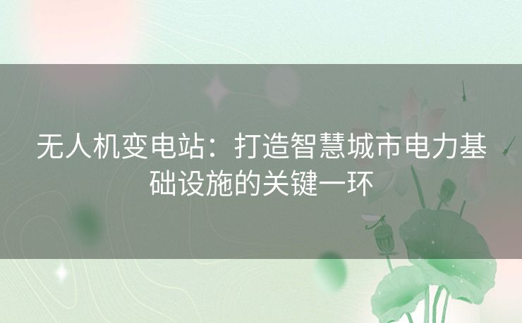 无人机变电站：打造智慧城市电力基础设施的关键一环