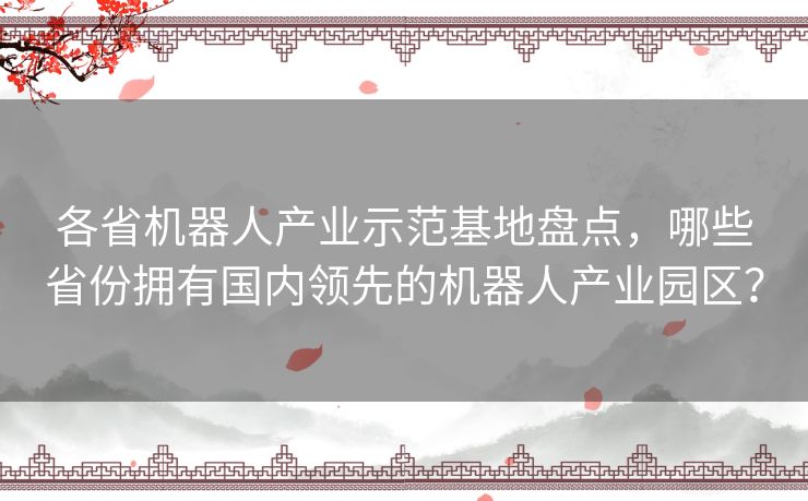 各省机器人产业示范基地盘点，哪些省份拥有国内领先的机器人产业园区？