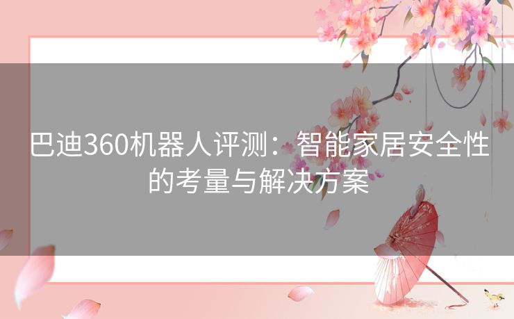 巴迪360机器人评测：智能家居安全性的考量与解决方案