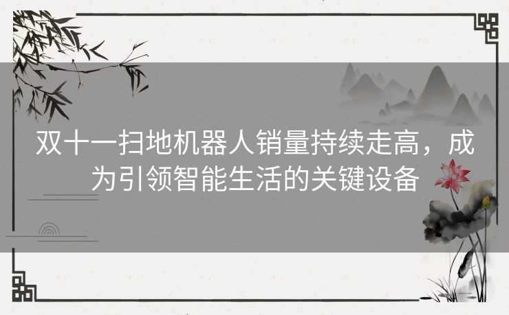 双十一扫地机器人销量持续走高，成为引领智能生活的关键设备