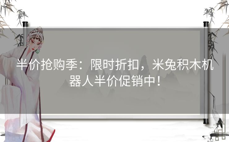 半价抢购季：限时折扣，米兔积木机器人半价促销中！