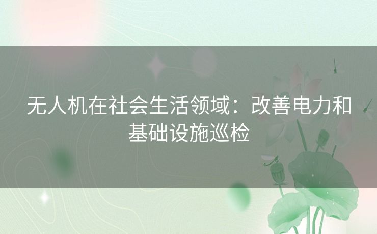 无人机在社会生活领域：改善电力和基础设施巡检