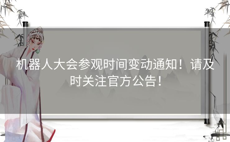 机器人大会参观时间变动通知！请及时关注官方公告！