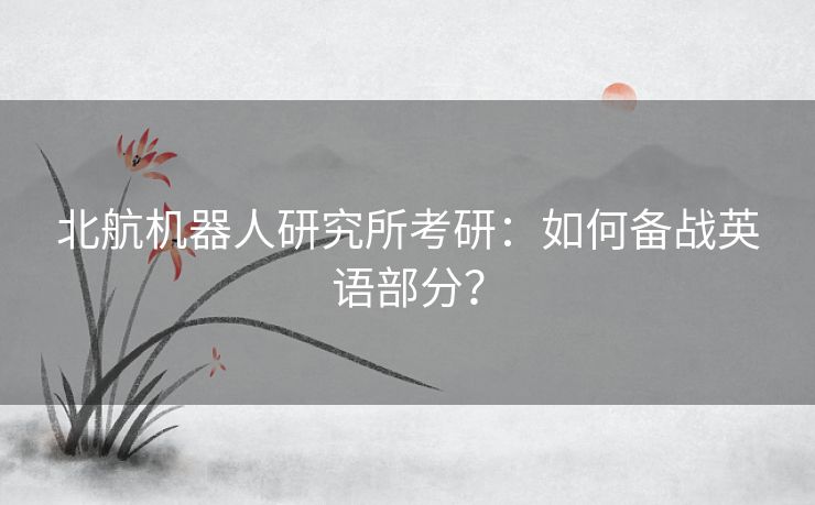 北航机器人研究所考研：如何备战英语部分？