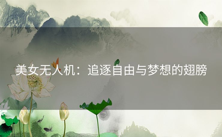 美女无人机：追逐自由与梦想的翅膀