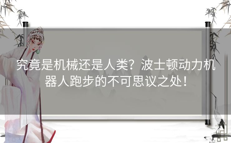 究竟是机械还是人类？波士顿动力机器人跑步的不可思议之处！