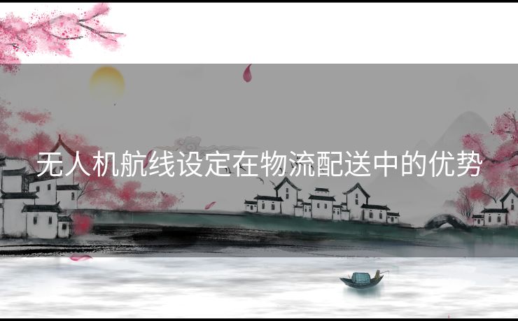 无人机航线设定在物流配送中的优势