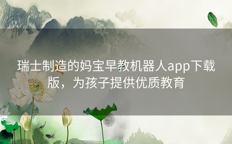 瑞士制造的妈宝早教机器人app下载版，为孩子提供优质教育