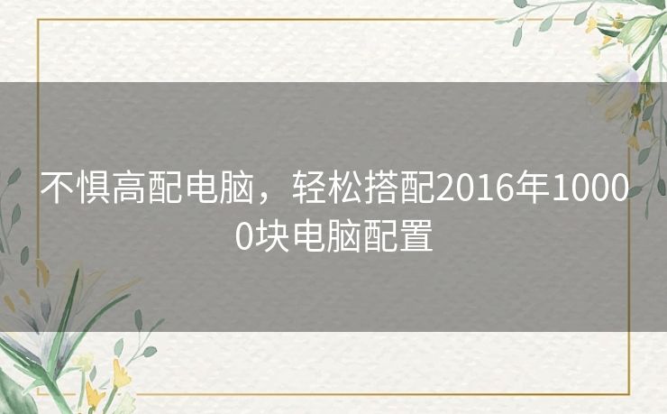 不惧高配电脑，轻松搭配2016年10000块电脑配置