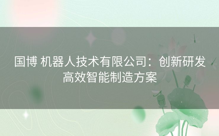 国博 机器人技术有限公司：创新研发高效智能制造方案