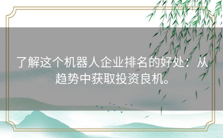 了解这个机器人企业排名的好处：从趋势中获取投资良机。