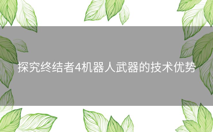 探究终结者4机器人武器的技术优势