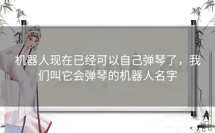 机器人现在已经可以自己弹琴了，我们叫它会弹琴的机器人名字