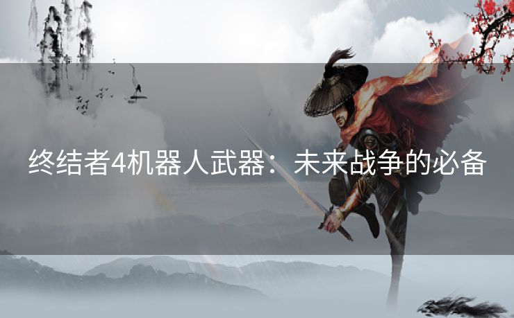 终结者4机器人武器：未来战争的必备