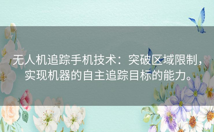 无人机追踪手机技术：突破区域限制，实现机器的自主追踪目标的能力。