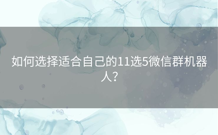 如何选择适合自己的11选5微信群机器人？