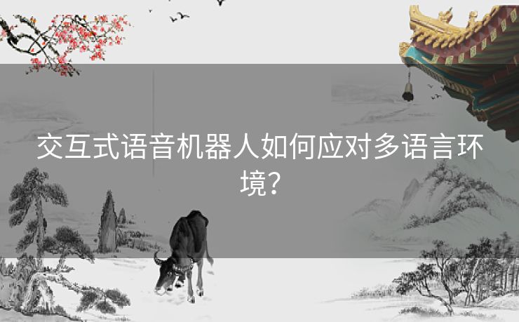 交互式语音机器人如何应对多语言环境？