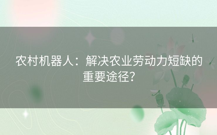 农村机器人：解决农业劳动力短缺的重要途径？