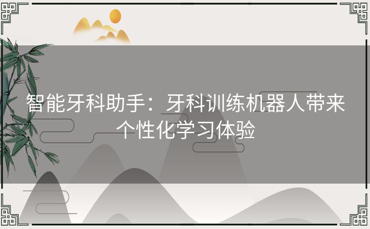 智能牙科助手：牙科训练机器人带来个性化学习体验