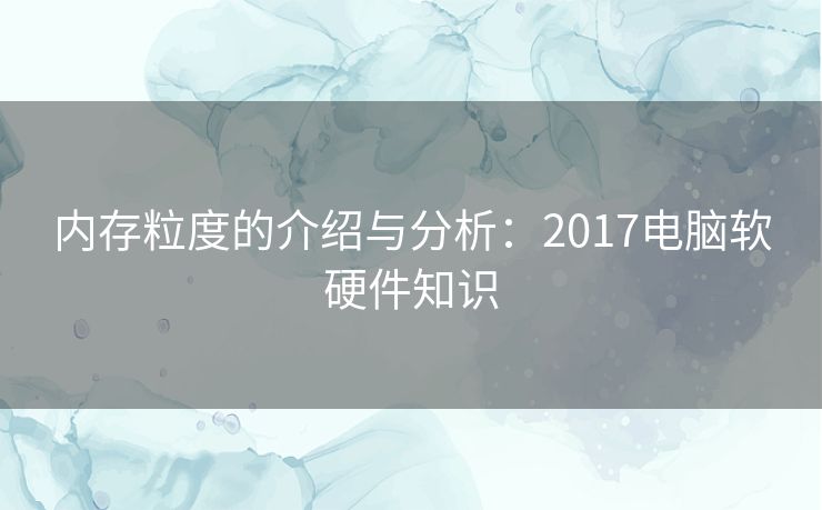 内存粒度的介绍与分析：2017电脑软硬件知识