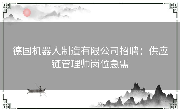 德国机器人制造有限公司招聘：供应链管理师岗位急需