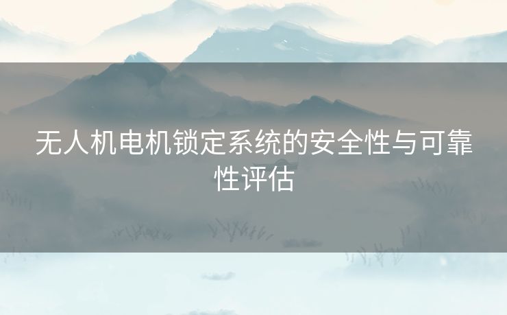 无人机电机锁定系统的安全性与可靠性评估