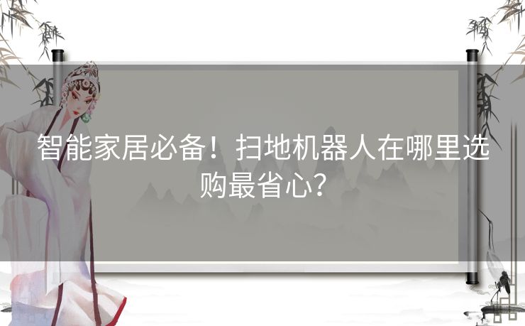 智能家居必备！扫地机器人在哪里选购最省心？