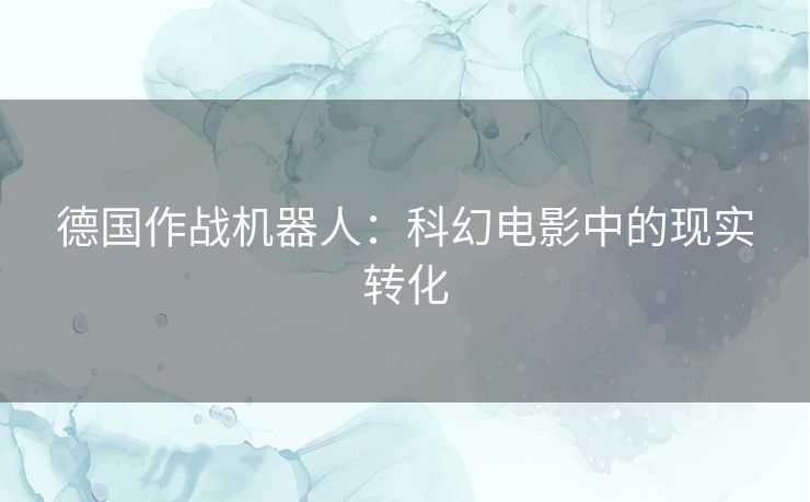 德国作战机器人：科幻电影中的现实转化