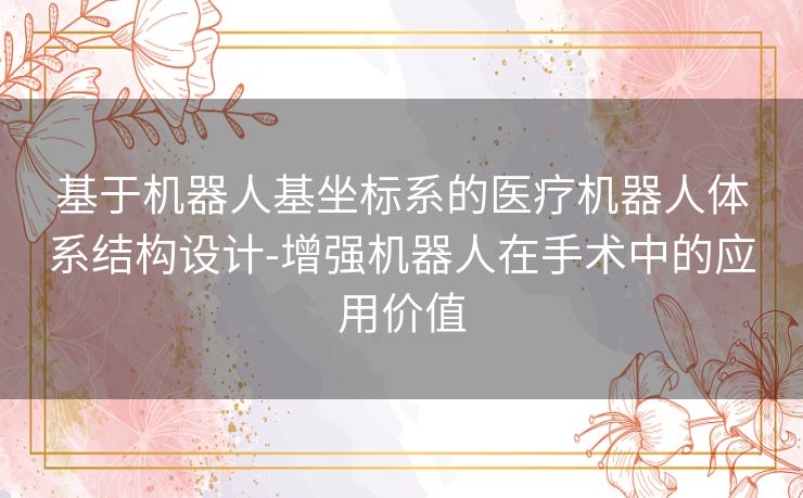 基于机器人基坐标系的医疗机器人体系结构设计-增强机器人在手术中的应用价值