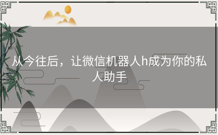 从今往后，让微信机器人h成为你的私人助手