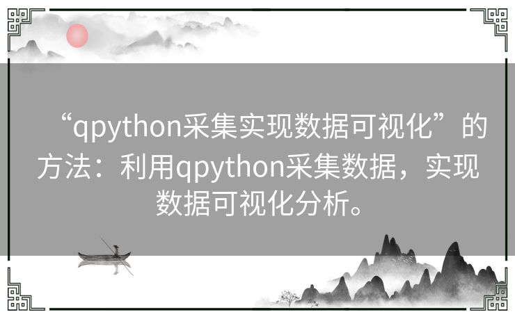 “qpython采集实现数据可视化”的方法：利用qpython采集数据，实现数据可视化分析。