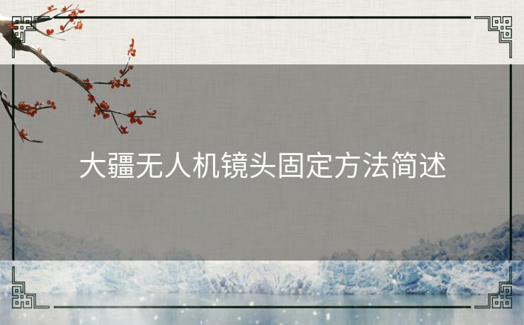 大疆无人机镜头固定方法简述