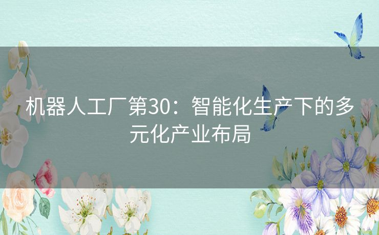 机器人工厂第30：智能化生产下的多元化产业布局