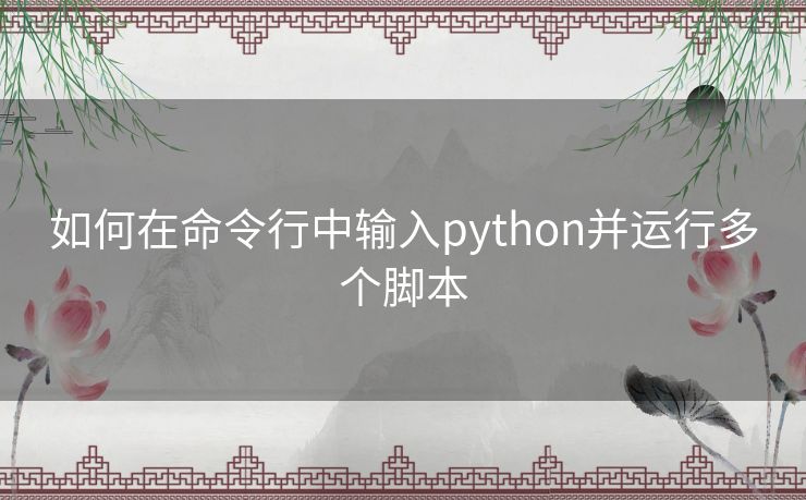 如何在命令行中输入python并运行多个脚本