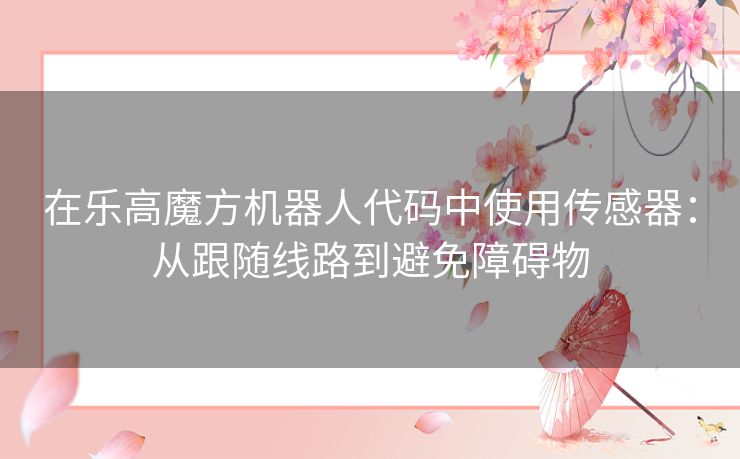 在乐高魔方机器人代码中使用传感器：从跟随线路到避免障碍物