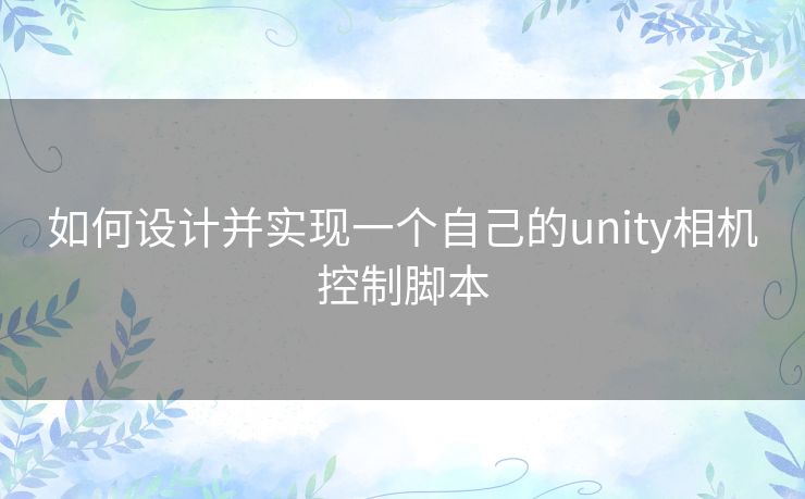 如何设计并实现一个自己的unity相机控制脚本