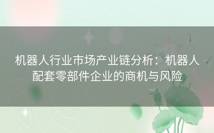 机器人行业市场产业链分析：机器人配套零部件企业的商机与风险