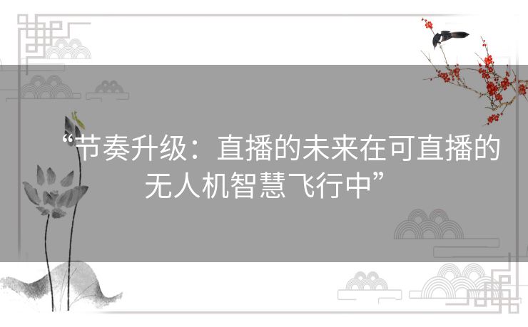 “节奏升级：直播的未来在可直播的无人机智慧飞行中”