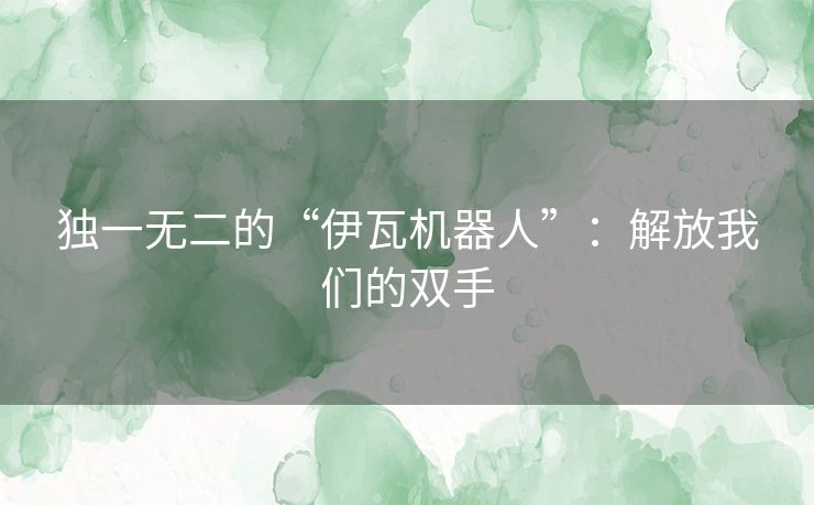 独一无二的“伊瓦机器人”：解放我们的双手