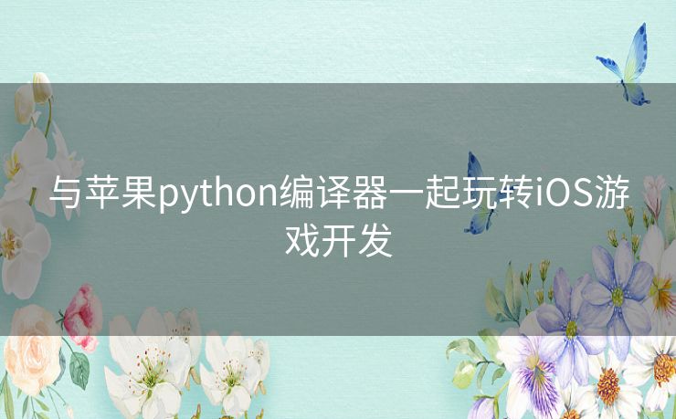 与苹果python编译器一起玩转iOS游戏开发