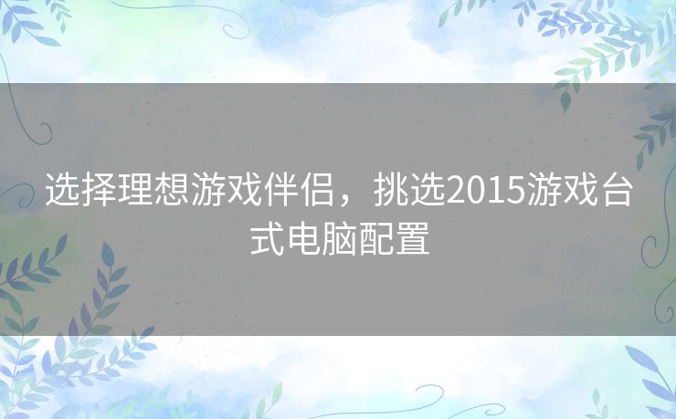 选择理想游戏伴侣，挑选2015游戏台式电脑配置