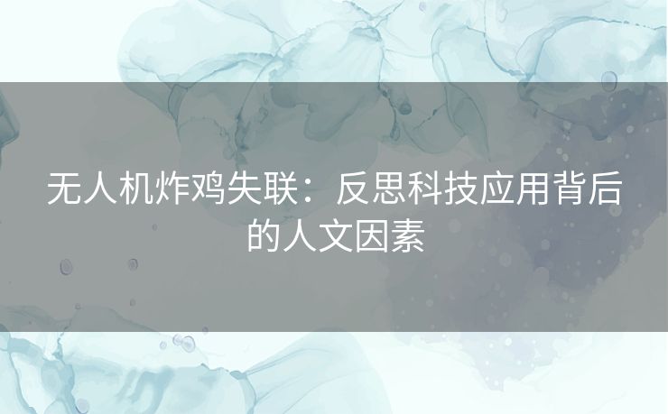 无人机炸鸡失联：反思科技应用背后的人文因素