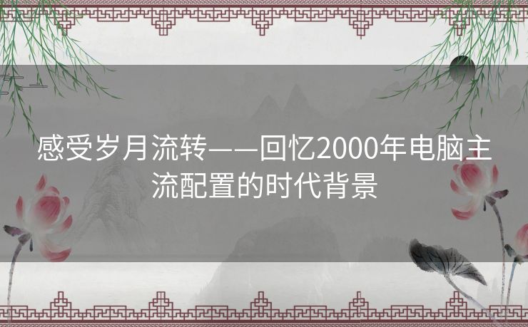 感受岁月流转——回忆2000年电脑主流配置的时代背景