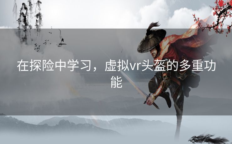 在探险中学习，虚拟vr头盔的多重功能